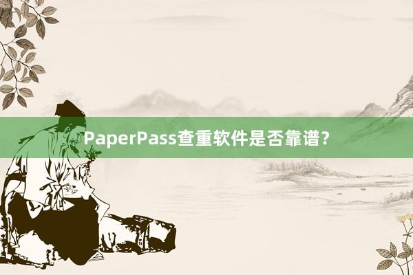 PaperPass查重软件是否靠谱?