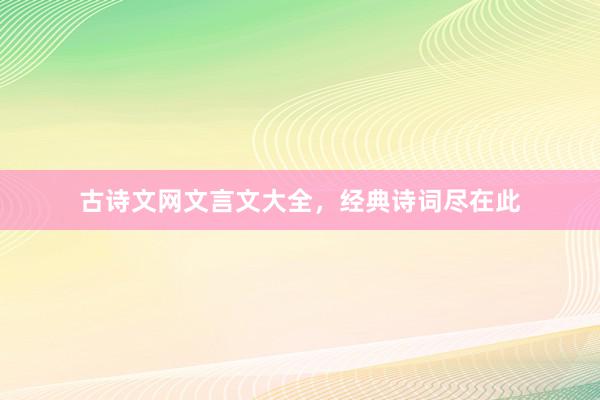 古诗文网文言文大全,经典诗词尽在此